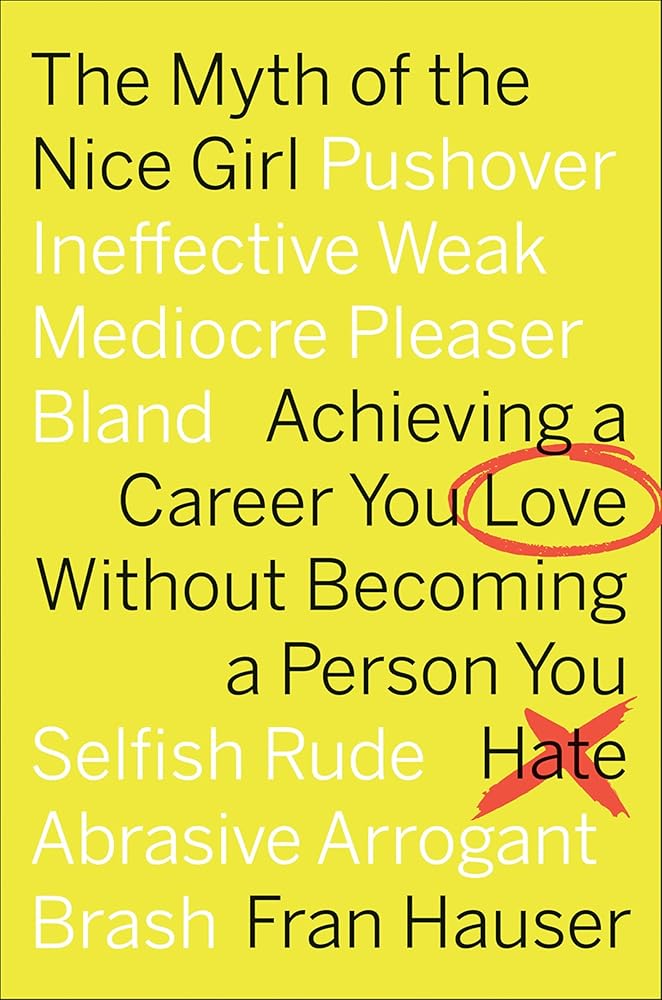 The Myth Of The Nice Girl: Achieving a Career You Love Without Becoming a Person You Hate cover image