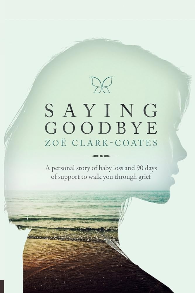 Saying Goodbye: A personal story of baby loss and 90 days of support to walk you through grief cover image